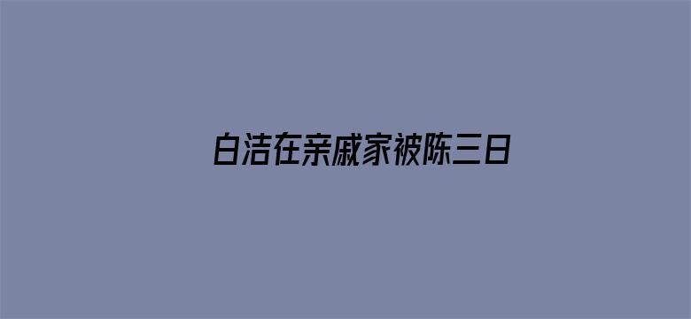 白洁在亲戚家被陈三日